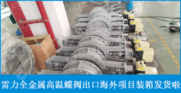 雷力全金屬高溫蝶閥出口海外項目裝箱發(fā)貨啦！