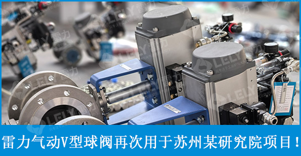 老朋友新訂單，蘇州某研究院再次選擇雷力氣動V型球閥